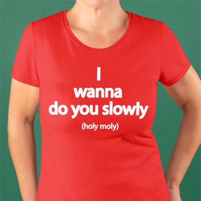 Wanna Do You Slowly Holy Moly T-Shirt Weird Thrift Store Shirts