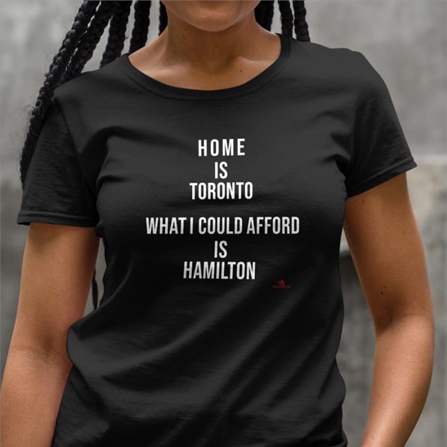 Home Is Toronto What I Could Afford Is Hamilton Shirt The Beaverton Merch