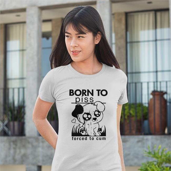 Shirts That Go Hard Merch Goodshirts Store Born To Piss Forced To Cum Shirt