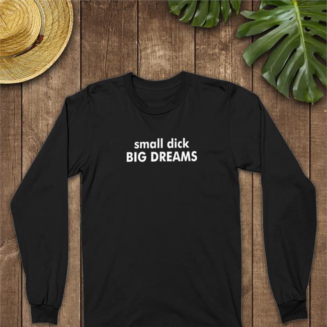 Shirts That Go Hard Small Dick Big Dreams T Shirt Dark Heather