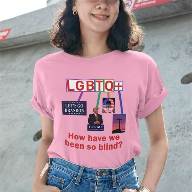 Bigwillyitguy99 Lgbtq+ How Have We Been So Blind Shirt Trump Esty
