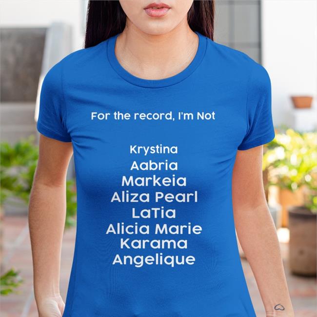 For The Record I'm Not Krystina Aabria Markeia Aliza Pearl Latia Alicia Marie Karama Angelique Shirts