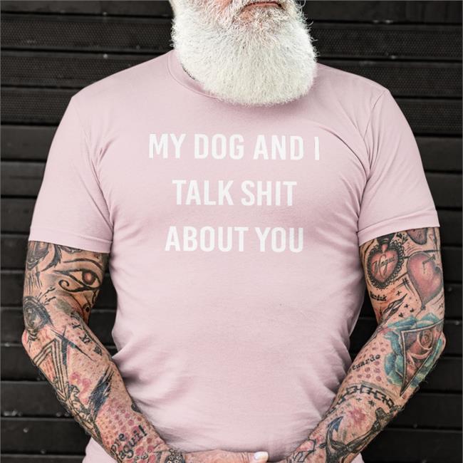 My Dog And I Talk Shit About You Tee