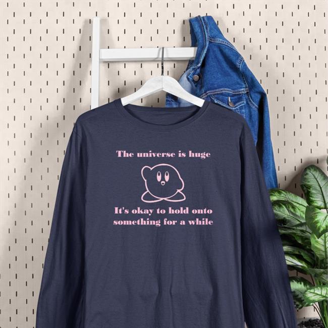 The Universe Is Huge It's Okay To Hold Onto Something For A While Shirts Pictures Of Kirby To Brighten Up Your Daykirbypictures