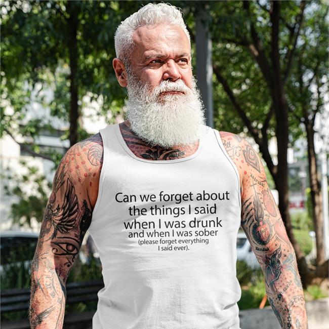 Shirts That Go Hard The Good Shirts Merch Can We Forget About The Things I Said When I Was Drunk And When I Was Sober Please Forget Everything I Said Ever Shirt