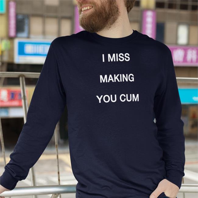 I Miss Making You Cum Tee