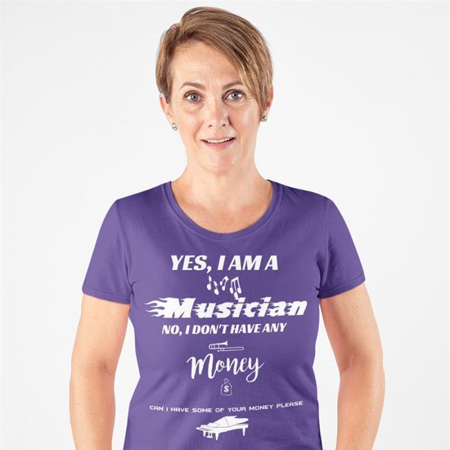 Yes I Am A Musician No I Don't Have Any Money Can I Have Some Of Your Money Please T Shirt