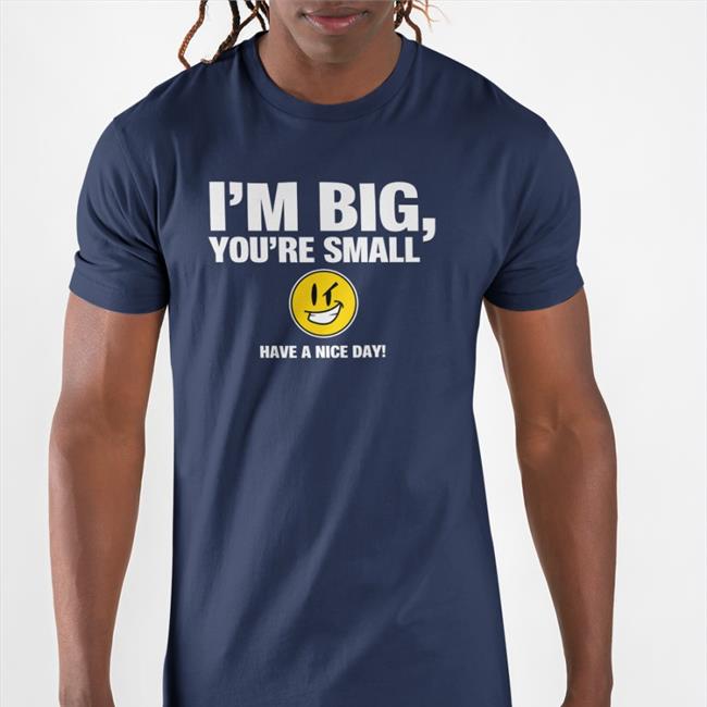 Top I'm Big You're Small Have A Nice Day Shirt Tubbypubby