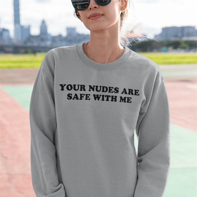 Your Nudes Are Safe With Me Shirt Shirts That Go Hard