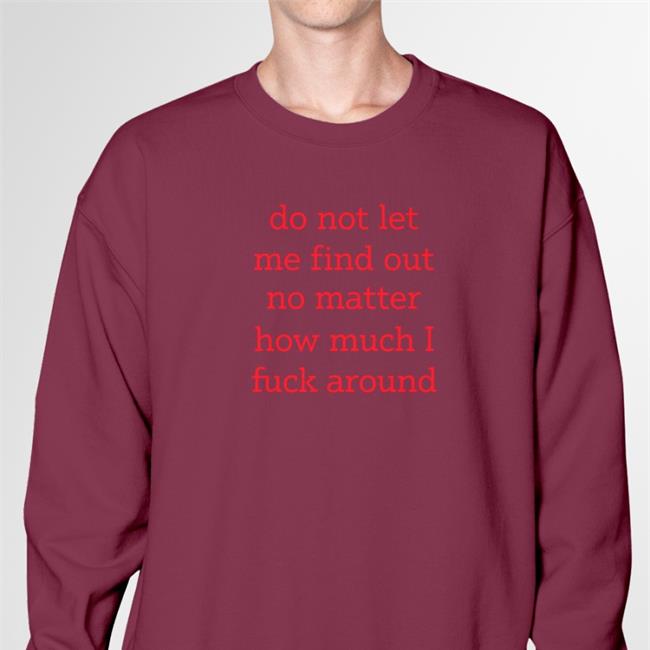 Shitheadsteve Do Not Let Me Find Out No Matter How Much I Fuck Around Long Sleeve Shirt White