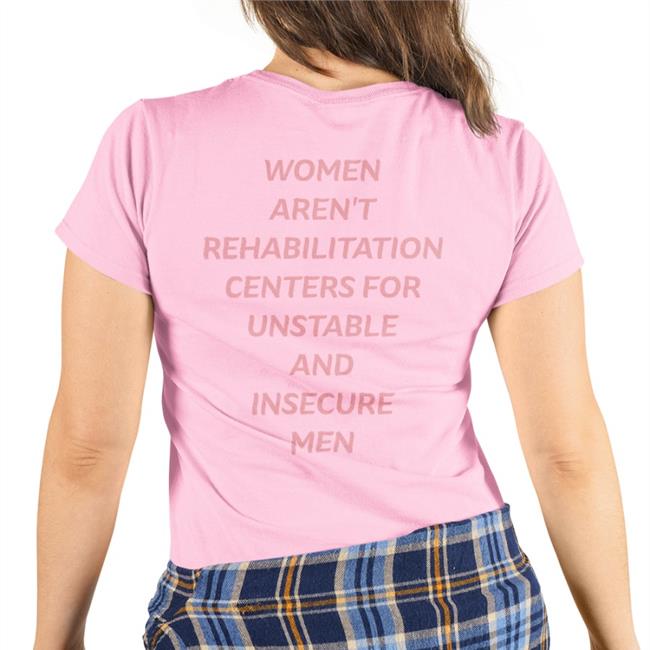 Shirts That Go Hard Women Aren't Rehabilitation Centers For Unstable And Insecure Men Tee White Shirtsthtgohard