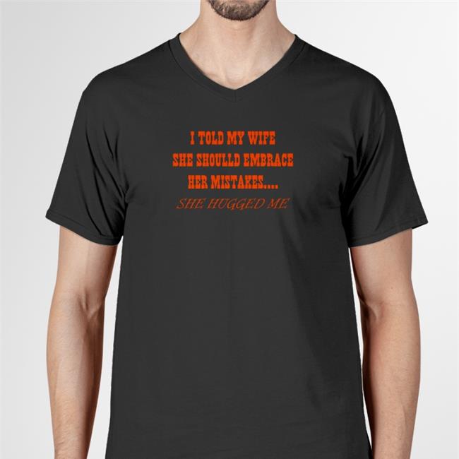 Shirts That Go Hard I Told My Wife She Should Embrace Her Mistakes She Hugged Me Crewneck Sweatshirt Shirtsthtgohard