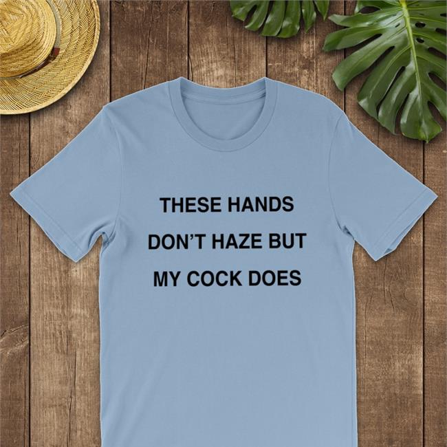 Shirts With Threatening Auras These Hands Don't Haze But My Cock Does Edition Limited Tees Disturbingshirt