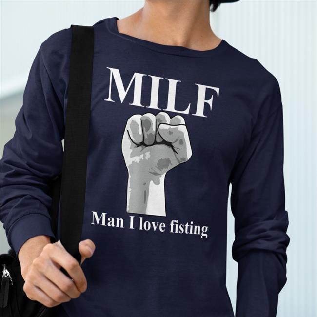 Thegoodshirts Merch Milf Man I Love Fisting Shirt Shirts That Go Hard