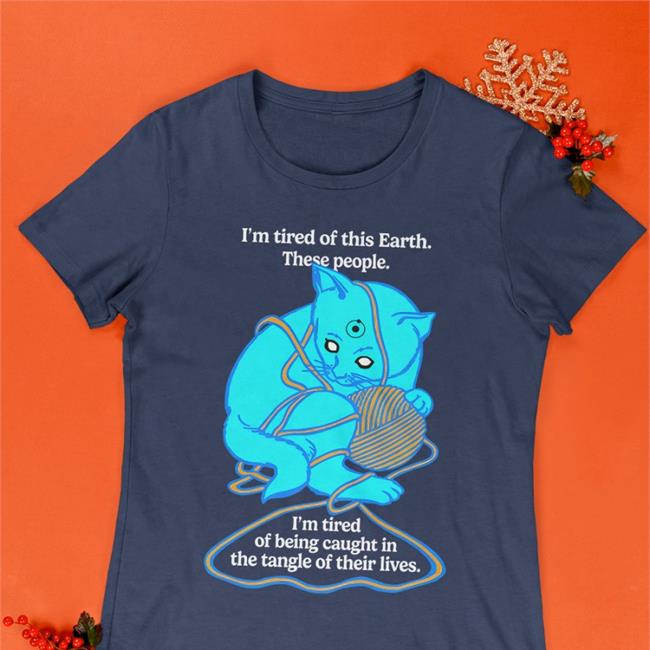 I'm Tired Of This Earth These People I'm Tired Of Being Caught In The Tangle Of Their Lives Shirt Goodshirts Merch Shirts That Go Hard
