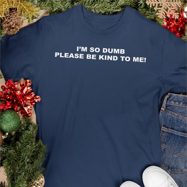 Sophiawpelton I'm So Dumb Please Be Kind To Me T Shirt