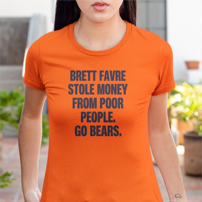 Joe Mills Brett Favre Stole Money From Poor People Go Bears Shirt