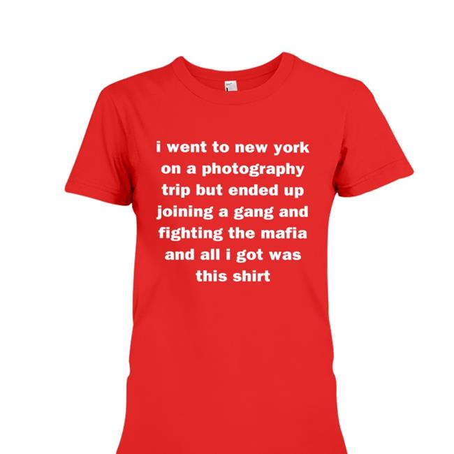 I Went To New York On A Photography Trip But Ended Up Joining A Gang And Fighting The Mafia And All I Got Was This Shirt T Shirts Mads Enbyyuee