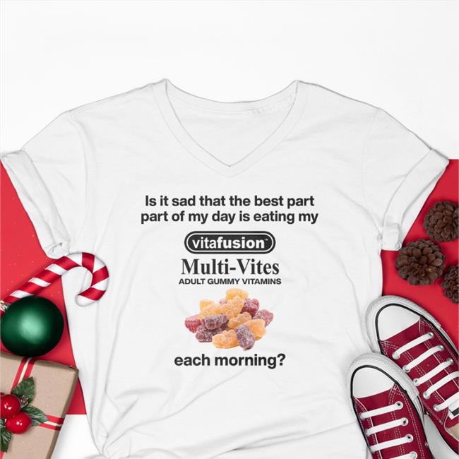 Is It Sad That The Best Part Part Of My Day Is Eating My Vitafusion Multivites Adult Gummy Vitamins Each Morning Shirt
