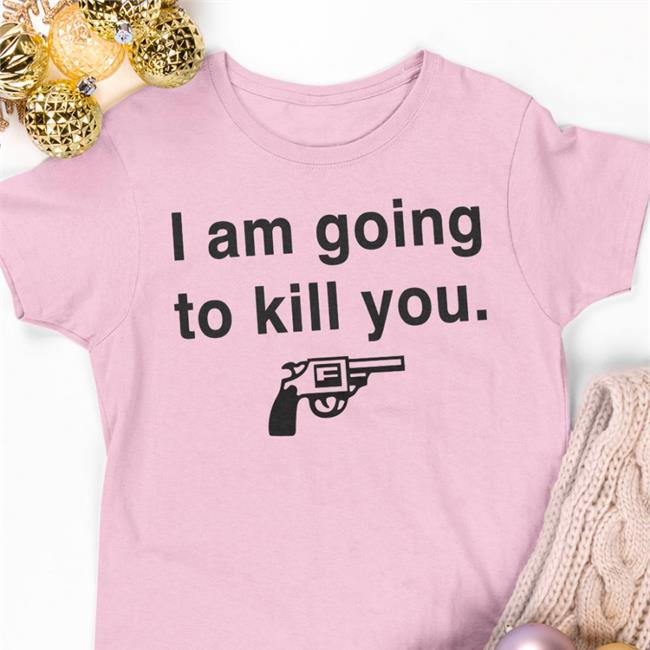 I Am Going To Kill You Tee