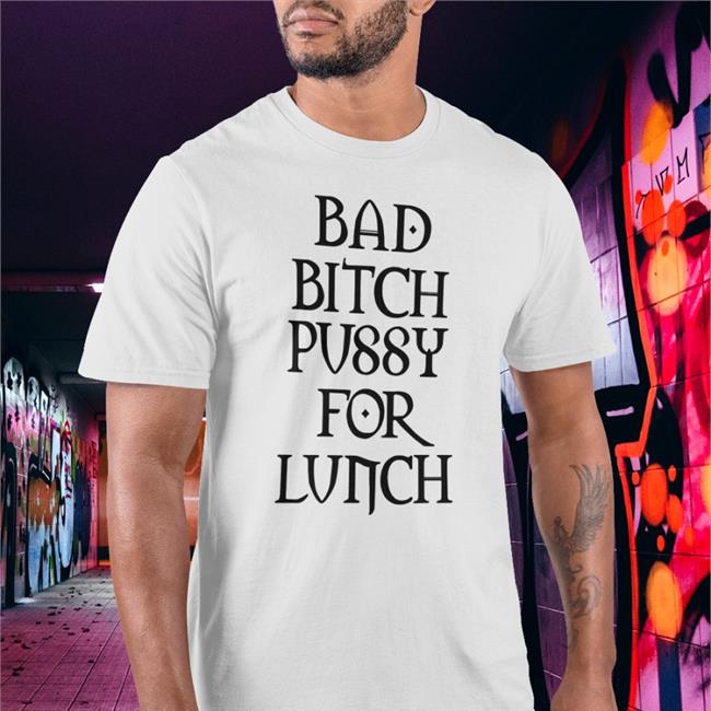 Shirts That Go Hard Bad Bitch Pussy For Lunch Hoodie Shirtsthtgohard