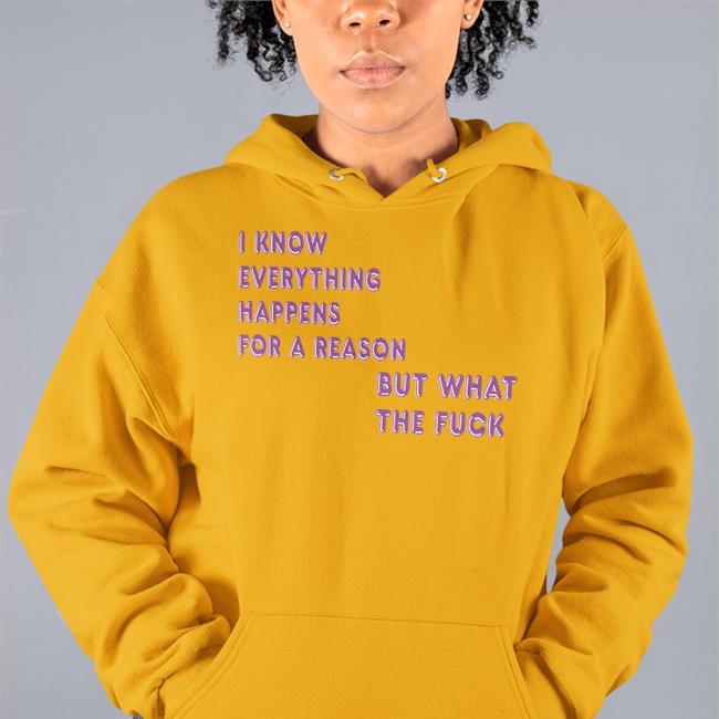 I Know Everything Happens For A Reason But What The Fuck Tee Shirt