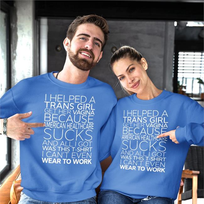 Bonfire Merch I Helped A Trans Girl Get Her Vagina Because American Healthcare Sucks T Shirt Shirts That Go Hard