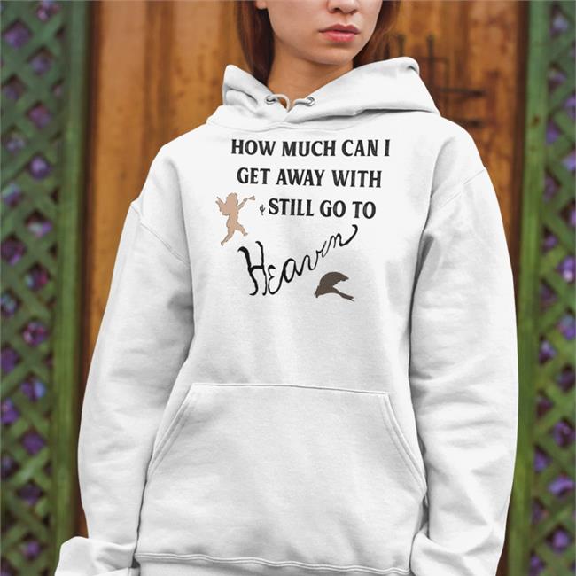 Trending How Much Can I Get Away With And Still Go To Heaven Shirt White Shirtsthtgohard