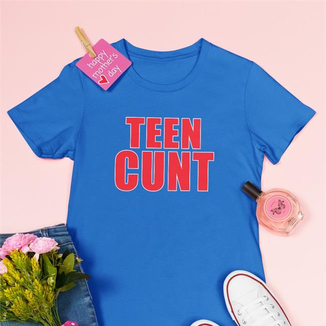 Shirts That Go Hard Teen Cunt T-Shirt Shirtsthtgohard