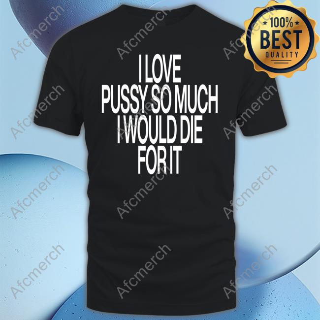 I Love Pussy So Much I Would Die For It Sweatshirt Instagram Ohfold