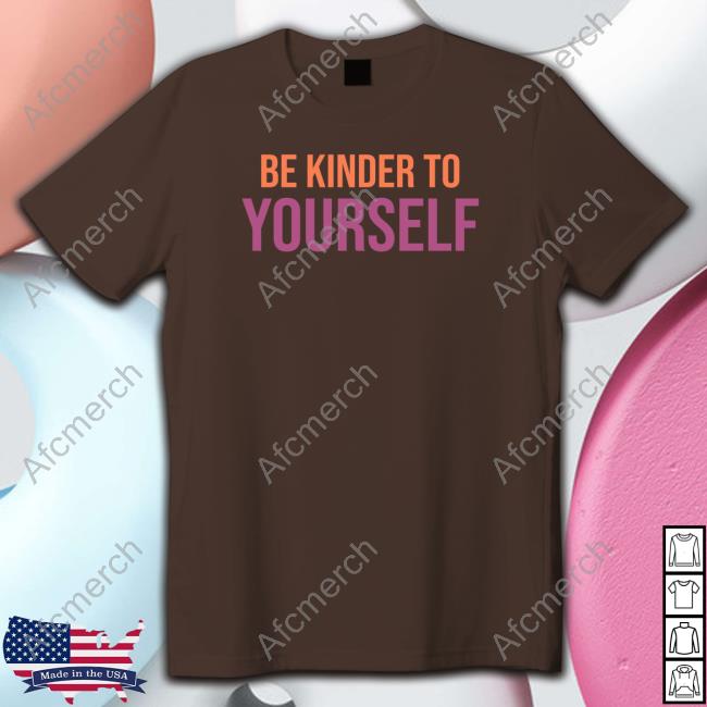 Be Kinder To Yourself Shirt