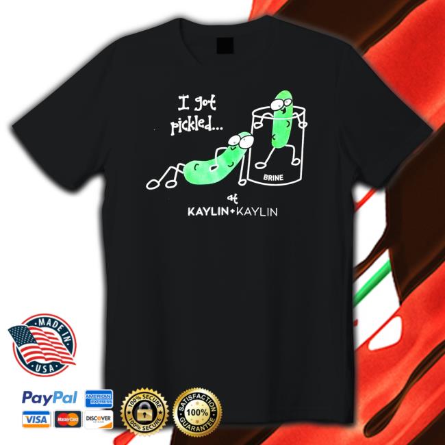 Official Kaylin And Kaylin Merch I Got Pickled Shirt
