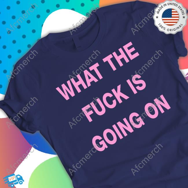 What The Fuck Is Going On T Shirts
