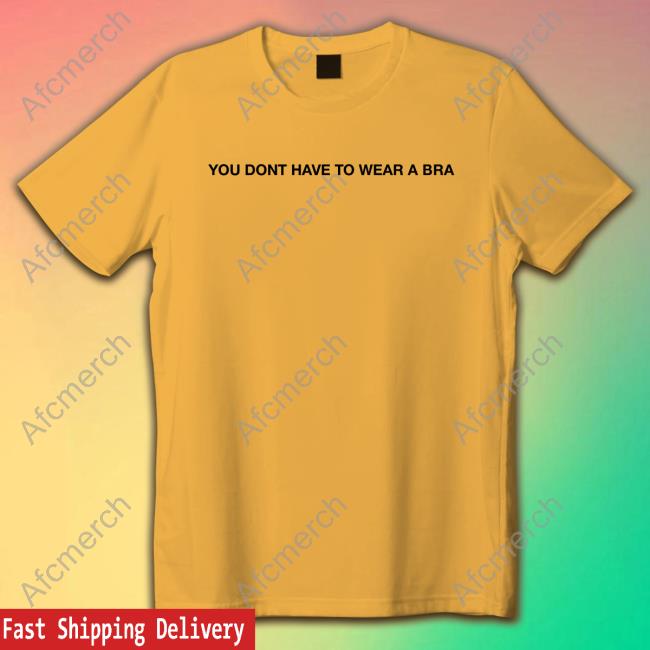 Official You Dont Have To Wear A Bra Tee Shirt