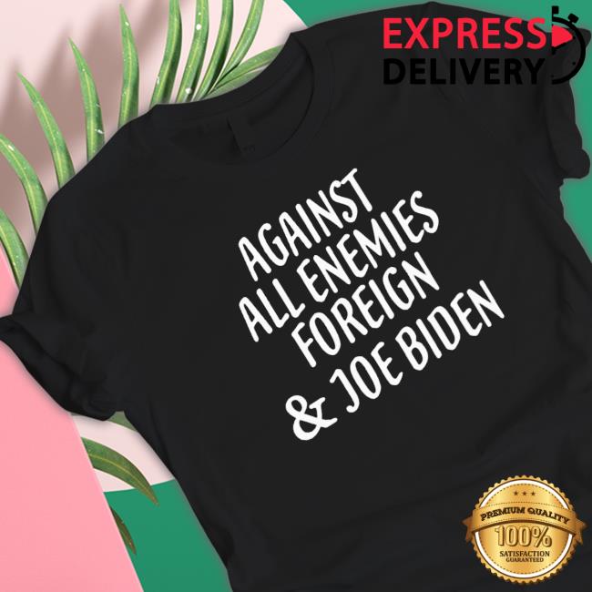 Official Against all enemies foreign and Joe Biden Shirts