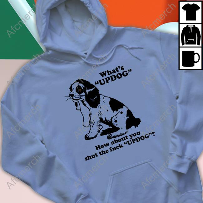 Shirtsthtgohard What's Updog How About You Shut The Fuck Updog Shirt
