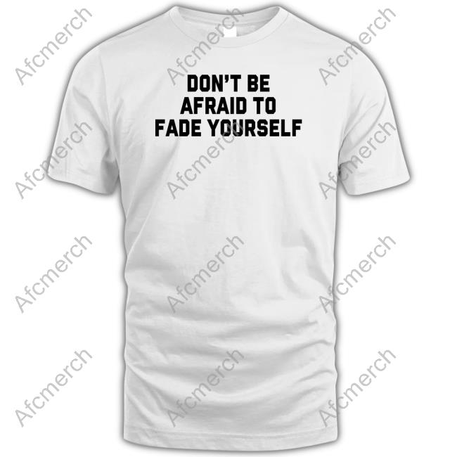 Barstool Sports Don't Be Afraid To Fade Yourself Shirts