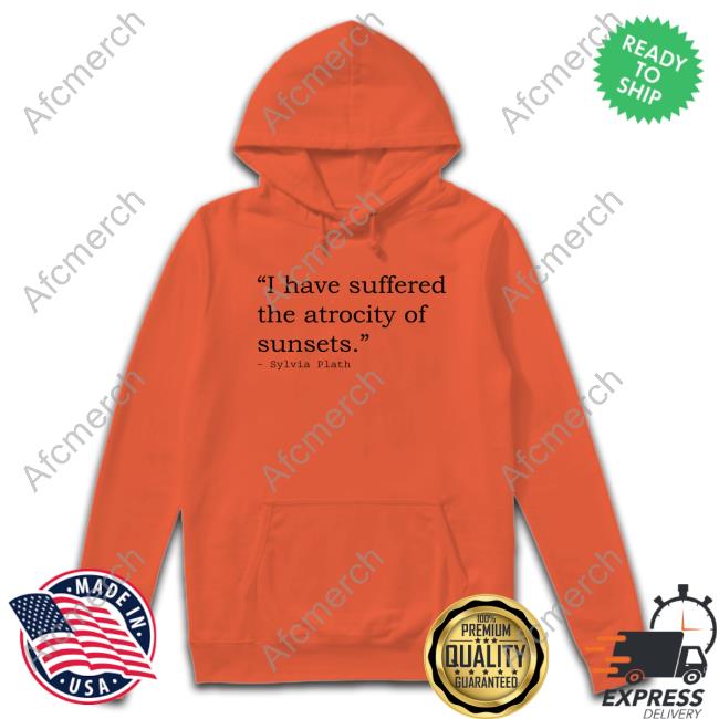 Official I Have Suffered The Atrocity Of Sunsets Sylvia Plath T Shirt