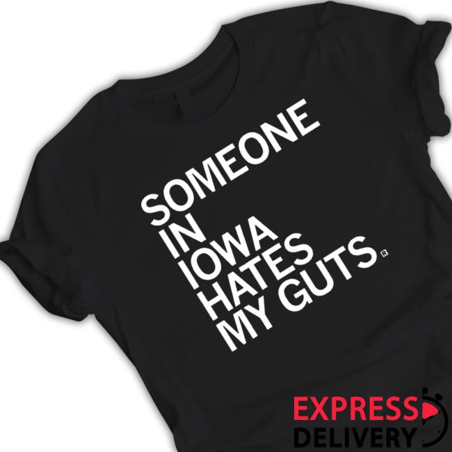 Someone In Iowa Hates My Guts Shirt Someone In Iowa Hates My Guts Hooded Sweatshirt