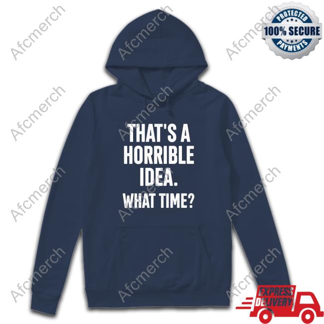 That's A Horrible Idea What Time T Shirt