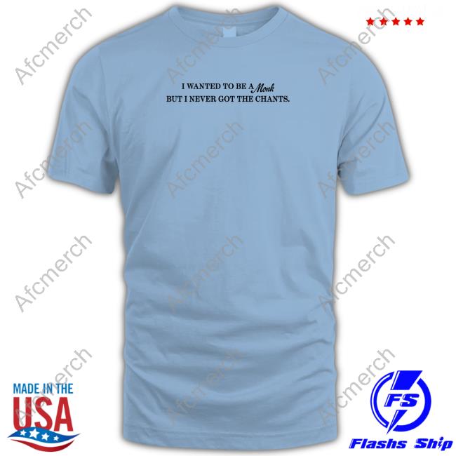 Shirts That Go Hard I Wanted To Be A Monk But I Never Got The Chants Shirt Shirtsthtgohard
