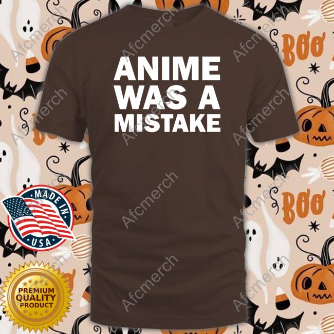 Anime Was A Mistake Sweatshirt Anime Was A Mistake T Shirts