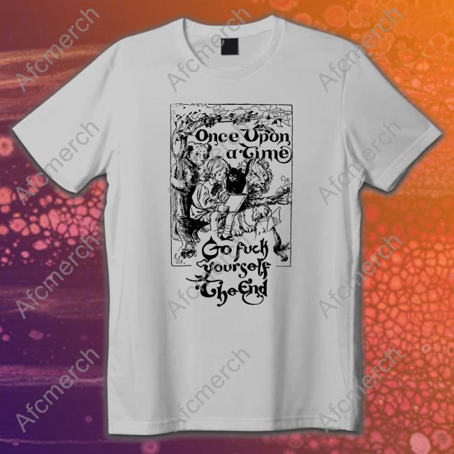 Shirts That Go Hard Once Upon A Time Go Fuck Yourself The End Edition Limited T-Shirt