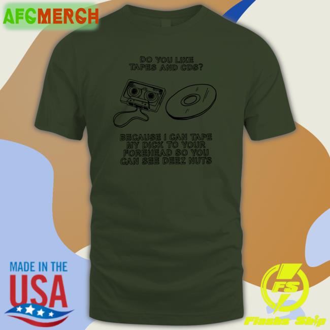 Do You Like Tapes And Cds Because I Can Tape My Dick To Your Forehead So You Can See Deez Nuts Shirt