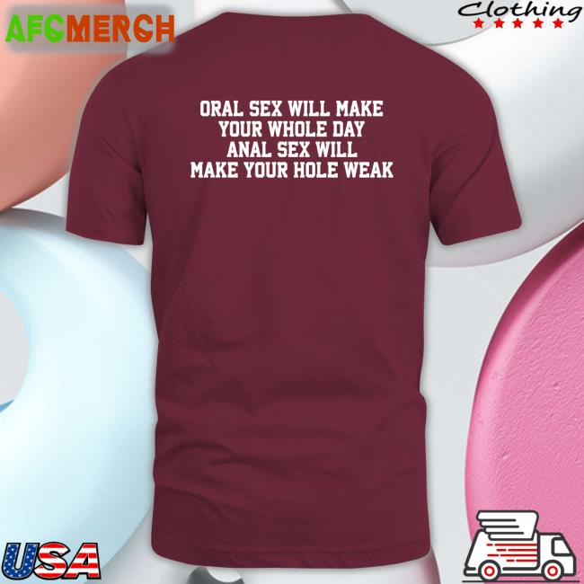 Good Shirts Merch Shirts That Go Hard Oral Sex Will Make Your Whole Day Anal Sex Will Make Your Hole Weak Shirt