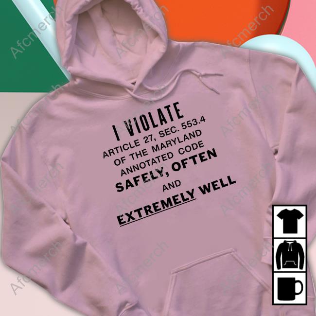 I Violate Article 27 Sec 553.4 Of The Maryland Annotated Code Safely Often And Extremely Well Tee I Violate Article 27 Sec 553.4 Of The Maryland Annotated Code Safely Often And Extremely Well Shirt