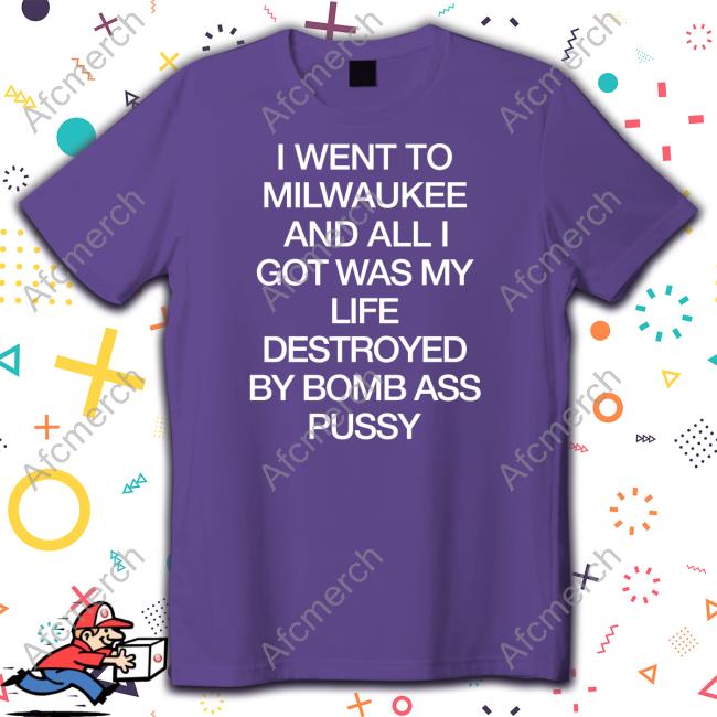 I Went To Milwaukee An All I Got Was My Life Destroyed By Bomb Ass Bussy Hoodie I Went To Milwaukee An All I Got Was My Life Destroyed By Bomb Ass Bussy Tee Shirt