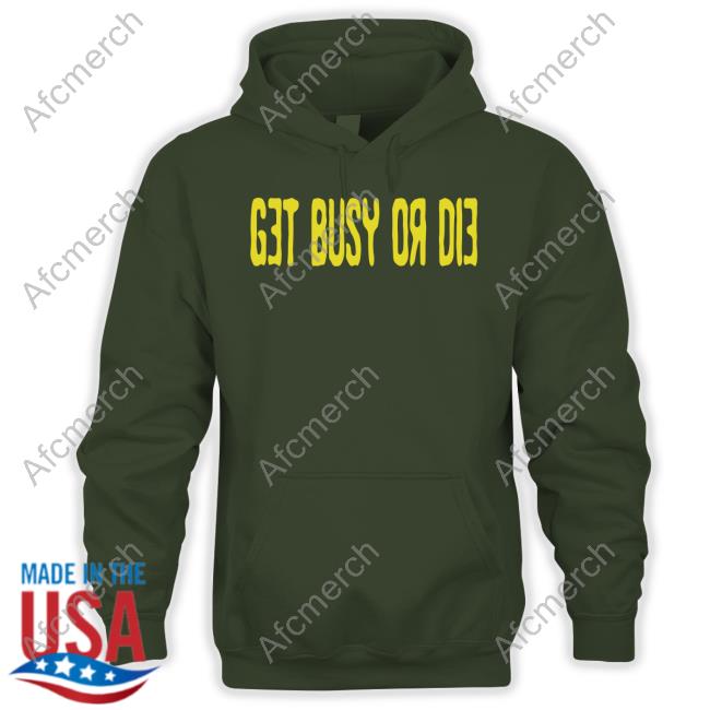 Get Busy Or Die Hoodie Snot Get Busy Or Die Shirts