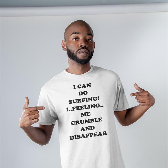 Good Shirts Shop I Can Do Surfing I Feeling Me Crumble And Disappear Tee Shirt Poorly Translated Shirts