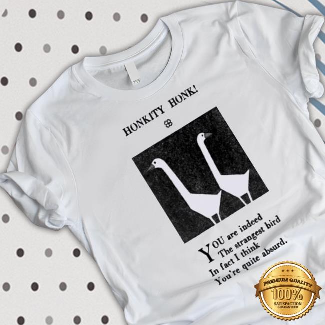 Official Honkity Honk You Are Indeed The Strangest Bird In Fact I Think You’Re Quite Absurd Shirt